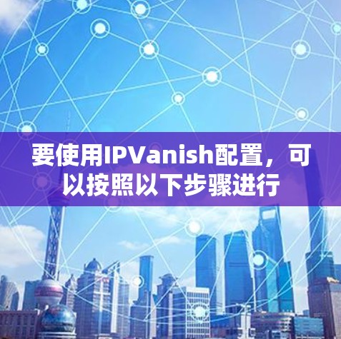 要使用IPVanish配置，可以按照以下步骤进行