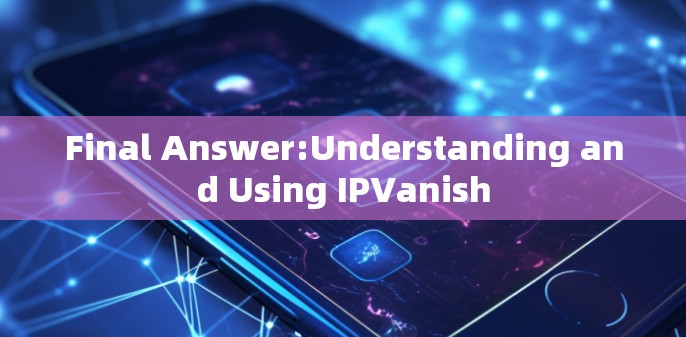 Final Answer:Understanding and Using IPVanish