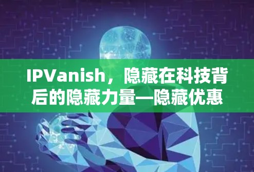 IPVanish，隐藏在科技背后的隐藏力量—隐藏优惠的终极攻略