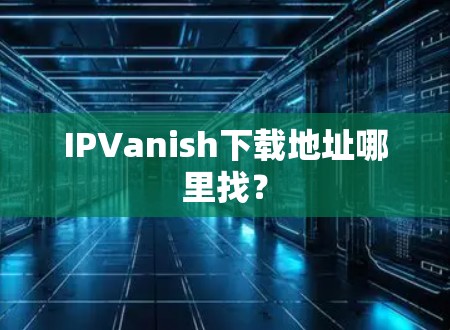 IPVanish下载地址哪里找？