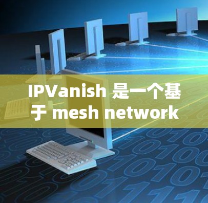 IPVanish 是一个基于 mesh network 的网络优化工具，用于减少延迟和资源消耗。它通过其稳定节点功能，能够有效地管理和优化网络中的节点，确保网络的稳定性和高效性