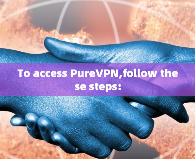 To access PureVPN,follow these steps: To access PureVPN,follow these steps: