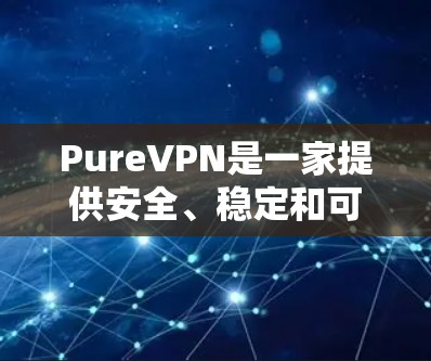 PureVPN是一家提供安全、稳定和可靠的VPN连接软件的公司。如果你正在寻找 PureVPN 的官方网站，可以访问其官方网站以获取更多信息