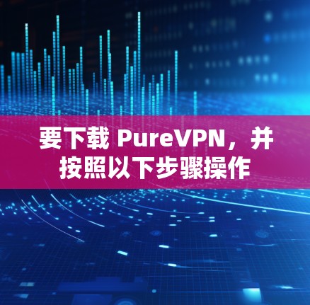 要下载 PureVPN，并按照以下步骤操作