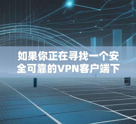 如果你正在寻找一个安全可靠的VPN客户端下载,可以尝试以下步骤 如果你正在寻找一个安全可靠的VPN客户端下载,可以尝试以下步骤
