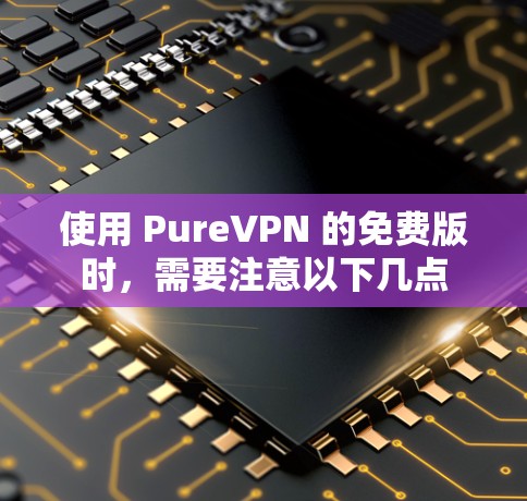 使用 PureVPN 的免费版时,需要注意以下几点 使用 PureVPN 的免费版时,需要注意以下几点