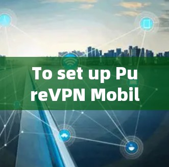 To set up PureVPN Mobile on your Android device,follow these organized steps: To set up PureVPN Mobile on your Android device,follow these organized steps: