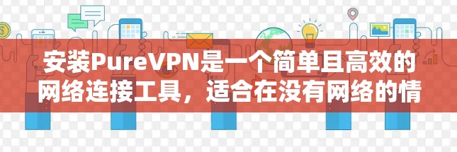 安装PureVPN是一个简单且高效的网络连接工具,适合在没有网络的情况下远程访问网站。以下是一步步的安装教程 安装PureVPN是一个简单且高效的网络连接工具,适合在没有网络的情况下远程访问网站。以下是一步步的安装教程