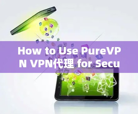 How to Use PureVPN VPN代理 for Secure Video Calls