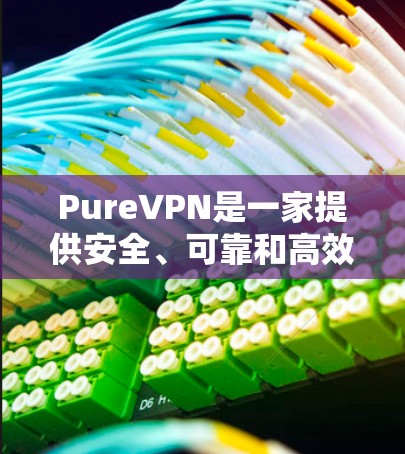 PureVPN是一家提供安全、可靠和高效VPN服务的公司。如果你需要专业的VPN解决方案,PureVPN 可以是一个不错的选择。以下是一些 PureVPN 的推荐,以及它们的特点 PureVPN是一家提供安全、可靠和高效VPN服务的公司。如果你需要专业的VPN解决方案,PureVPN 可以是一个不错的选择。以下是一些 PureVPN 的推荐,以及它们的特点