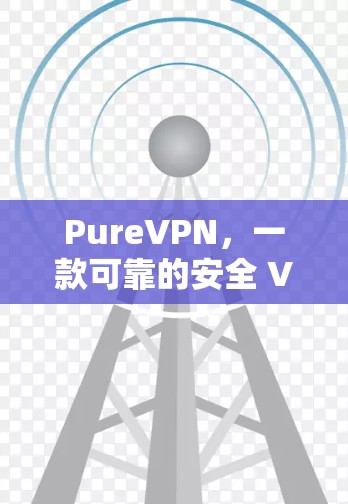 PureVPN，一款可靠的安全 VPN 服务