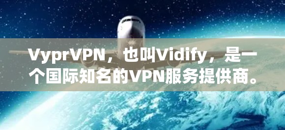 VyprVPN,也叫Vidify,是一个国际知名的VPN服务提供商。它提供多种VPN解决方案,包括Point to Point、端到端(P2P)流媒体流媒体等 VyprVPN,也叫Vidify,是一个国际知名的VPN服务提供商。它提供多种VPN解决方案,包括Point to Point、端到端(P2P)流媒体流媒体等