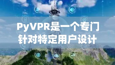 PyVPR是一个专门针对特定用户设计的VPN服务，适合需要加密连接且对网络有特定要求的用户。以下是一步步的指南，帮助您下载和使用PyVPR