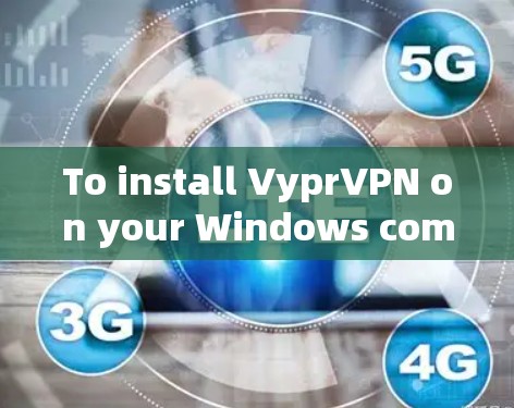 To install VyprVPN on your Windows computer,follow these organized steps: