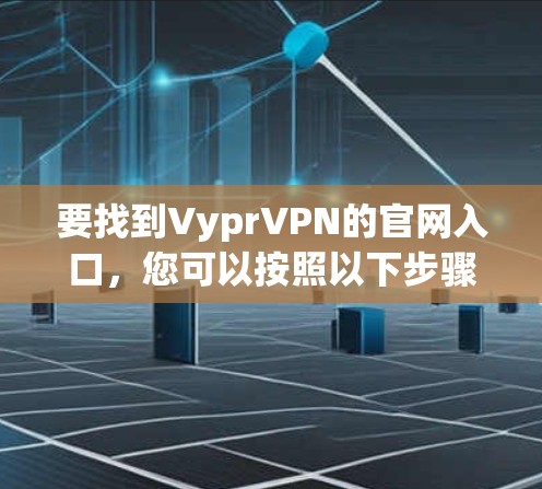 要找到VyprVPN的官网入口,您可以按照以下步骤进行 要找到VyprVPN的官网入口,您可以按照以下步骤进行