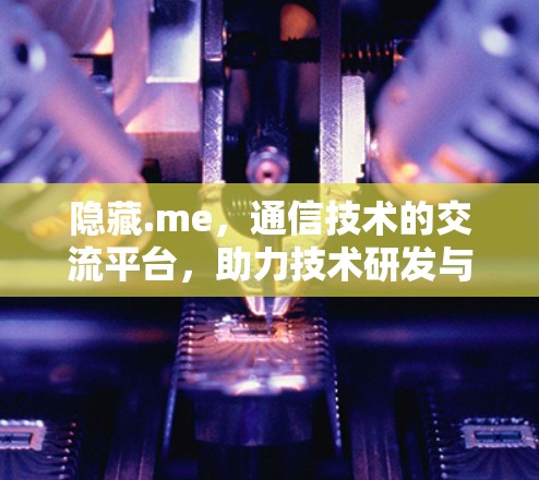 隐藏.me,通信技术的交流平台,助力技术研发与创新 隐藏.me,通信技术的交流平台,助力技术研发与创新