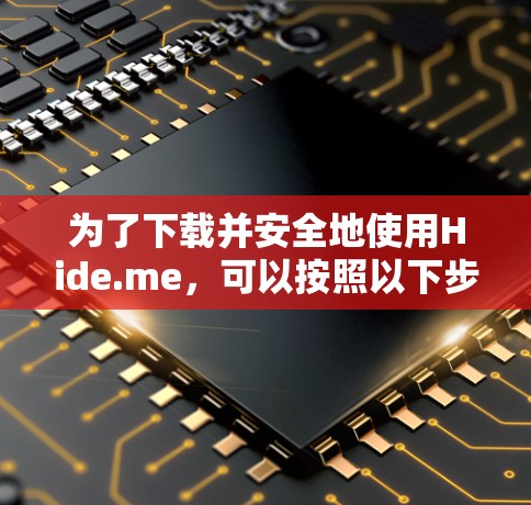 为了下载并安全地使用Hide.me，可以按照以下步骤进行