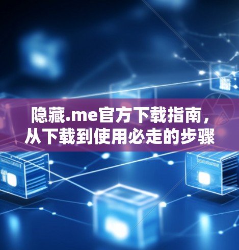 隐藏.me官方下载指南，从下载到使用必走的步骤