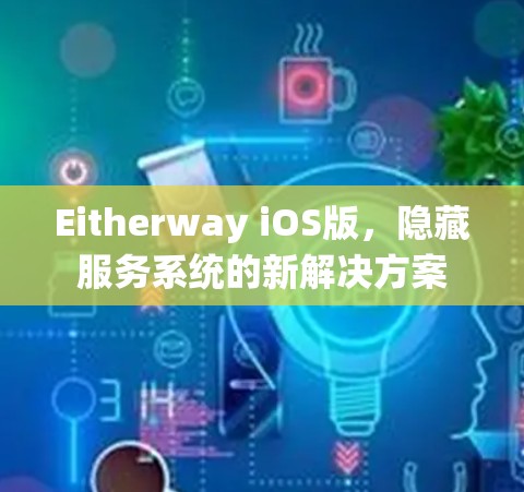 Eitherway iOS版,隐藏服务系统的新解决方案 Eitherway iOS版,隐藏服务系统的新解决方案