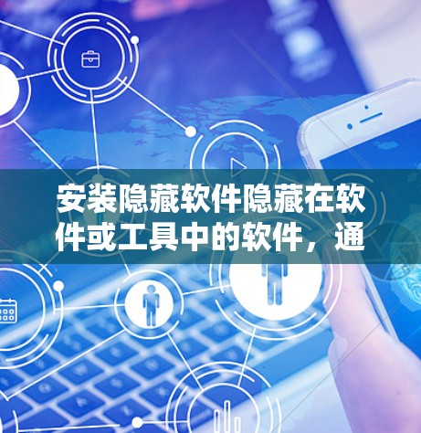 安装隐藏软件隐藏在软件或工具中的软件,通常需要特定的驱动器或配置才能运行。以下是安装隐藏软件的步骤说明 安装隐藏软件隐藏在软件或工具中的软件,通常需要特定的驱动器或配置才能运行。以下是安装隐藏软件的步骤说明