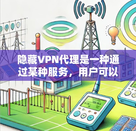 隐藏VPN代理是一种通过某种服务,用户可以安全地连接到外部服务器,访问VPN服务,而这些代理不公开,用户可以安全地使用,而不需要担心被其他人发现。以下是隐藏VPN代理的详细分析 隐藏VPN代理是一种通过某种服务,用户可以安全地连接到外部服务器,访问VPN服务,而这些代理不公开,用户可以安全地使用,而不需要担心被其他人发现。以下是隐藏VPN代理的详细分析