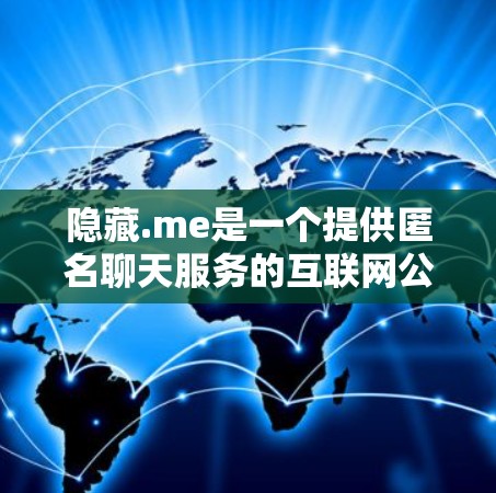 隐藏.me是一个提供匿名聊天服务的互联网公司，主要通过加密技术和匿名服务让用户在没有显示的情况下与他人交流。以下是其相关问题的详细分析