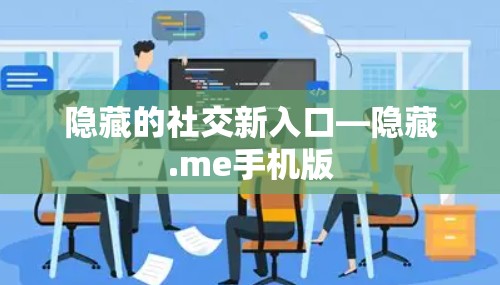 隐藏的社交新入口—隐藏.me手机版 隐藏的社交新入口—隐藏.me手机版