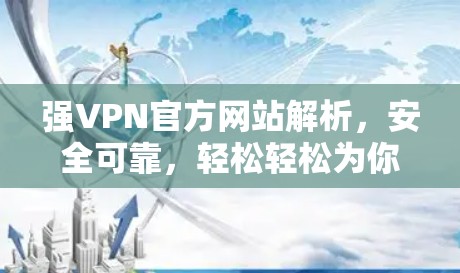 强VPN官方网站解析，安全可靠，轻松轻松为你提供最佳VPN体验