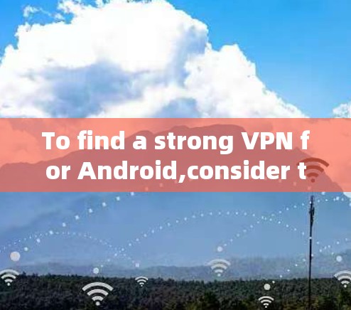 To find a strong VPN for Android,consider the following organized approach: