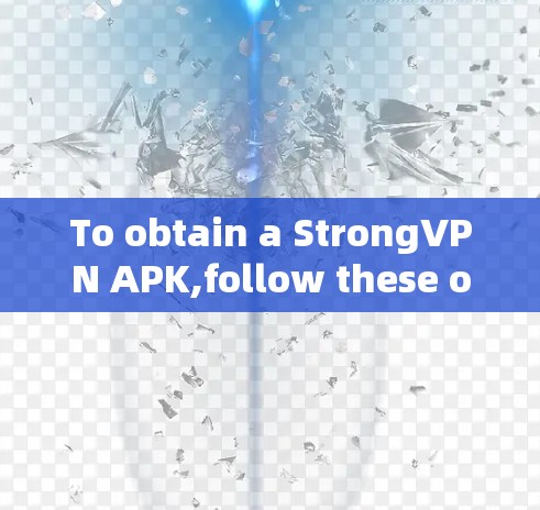 To obtain a StrongVPN APK,follow these organized steps to ensure a secure and reliable connection: