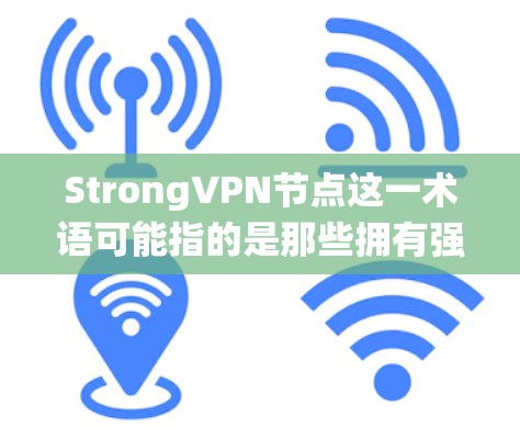 StrongVPN节点这一术语可能指的是那些拥有强大VPN功能的网络设备或系统,用于加密数据、保护隐私或防止网络攻击。以下是一些可能的解释 StrongVPN节点这一术语可能指的是那些拥有强大VPN功能的网络设备或系统,用于加密数据、保护隐私或防止网络攻击。以下是一些可能的解释