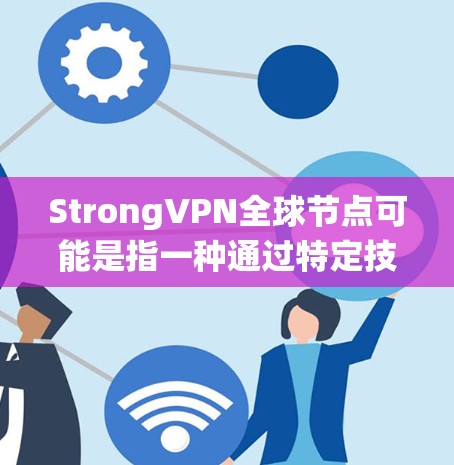 StrongVPN全球节点可能是指一种通过特定技术构建的VPN系统，旨在提供强大的加密、安全和高效的VPN连接。以下是一些可能的含义和背景