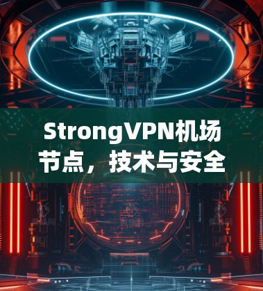 StrongVPN机场节点，技术与安全的完美融合