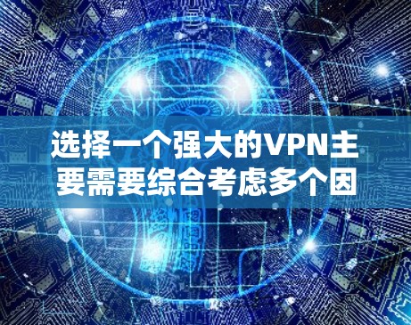 选择一个强大的VPN主要需要综合考虑多个因素,包括用户需求、技术要求、价格、安全性、兼容性以及售后服务等。以下是一个基于这些因素的推荐和选择过程 选择一个强大的VPN主要需要综合考虑多个因素,包括用户需求、技术要求、价格、安全性、兼容性以及售后服务等。以下是一个基于这些因素的推荐和选择过程