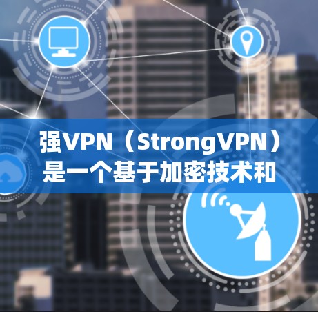 强VPN（StrongVPN）是一个基于加密技术和勒索软件的VPN服务，旨在提供高效的网络加密连接。以下是关于StrongVPN的详细信息