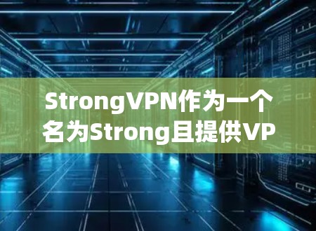 StrongVPN作为一个名为Strong且提供VPN服务的公司，通常不直接在全球服务器一词上进行描述，因为全球服务器通常指的是IP地址范围广、服务覆盖范围大的VPN服务提供商或服务器