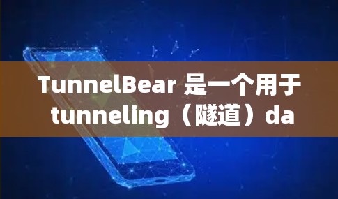 TunnelBear 是一个用于 tunneling（隧道）data transfer（数据传输）的工具，常用于互联网管理、数据传输或云服务领域。以下是关于 TunnelBear 的详细介绍