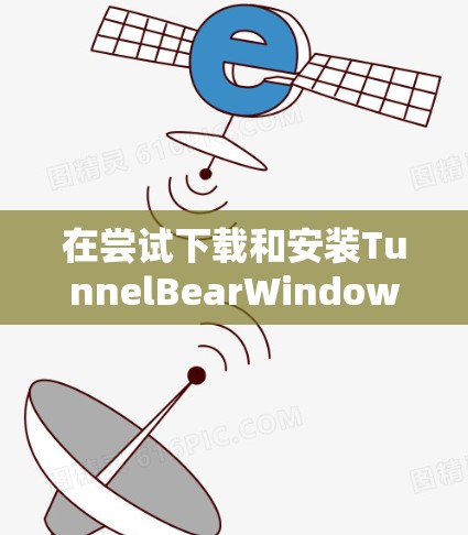 在尝试下载和安装TunnelBearWindows版时，你可以按照以下步骤进行