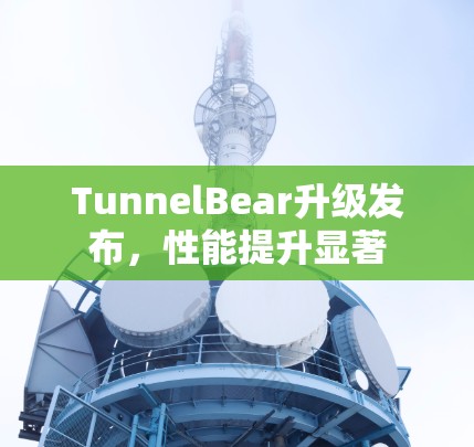TunnelBear升级发布，性能提升显著