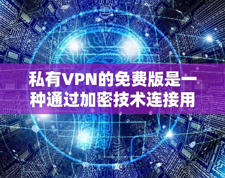 私有VPN的免费版是一种通过加密技术连接用户和服务器的VPN服务,用户可以访问该服务并享受安全的网络连接。然而,免费版的私有VPN可能存在以下特点和限制 私有VPN的免费版是一种通过加密技术连接用户和服务器的VPN服务,用户可以访问该服务并享受安全的网络连接。然而,免费版的私有VPN可能存在以下特点和限制
