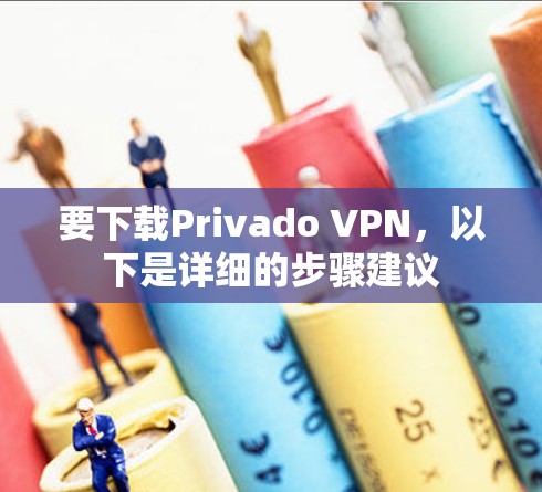 要下载Privado VPN,以下是详细的步骤建议 要下载Privado VPN,以下是详细的步骤建议