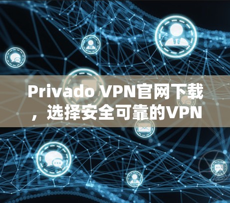 Privado VPN官网下载,选择安全可靠的VPN服务 Privado VPN官网下载,选择安全可靠的VPN服务