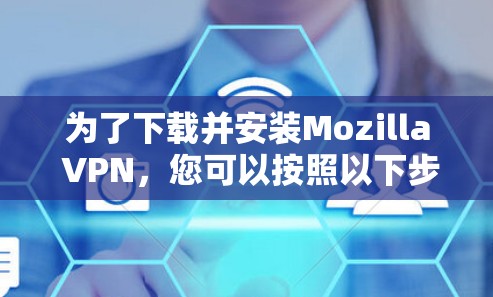 为了下载并安装Mozilla VPN，您可以按照以下步骤进行