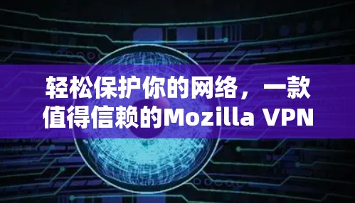 轻松保护你的网络，一款值得信赖的Mozilla VPN 免费版