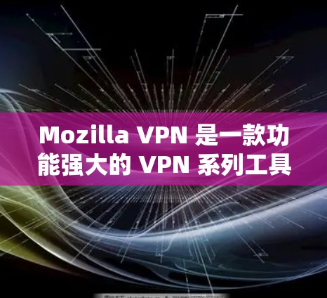 Mozilla VPN 是一款功能强大的 VPN 系列工具，主要用于VPN功能的扩展和增强。虽然Mozilla VPN 本身没有免费的版本，但如果你愿意尝试，可以访问其官方网站免费注册和使用