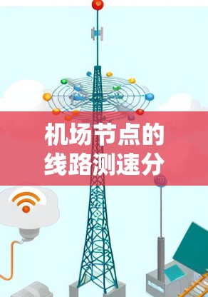 机场节点的线路测速分析可以帮助你在评估机场网络的性能、安全性以及潜在的问题。以下是一些可能涉及的分析内容和建议 机场节点的线路测速分析可以帮助你在评估机场网络的性能、安全性以及潜在的问题。以下是一些可能涉及的分析内容和建议