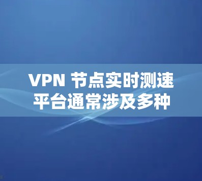 VPN 节点实时测速平台通常涉及多种技术和服务,旨在监控和优化VPN网络的性能。以下是通过这些平台收集和分析网络性能的主要技术 VPN 节点实时测速平台通常涉及多种技术和服务,旨在监控和优化VPN网络的性能。以下是通过这些平台收集和分析网络性能的主要技术
