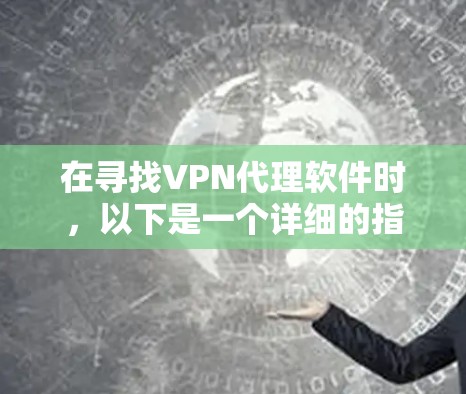 在寻找VPN代理软件时，以下是一个详细的指南，帮助你找到最适合的解决方案