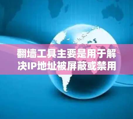 翻墙工具主要是用于解决IP地址被屏蔽或禁用的问题。如果你正在寻找免费的翻墙工具，以下是一些推荐