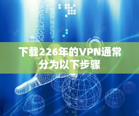 下载226年的VPN通常分为以下步骤